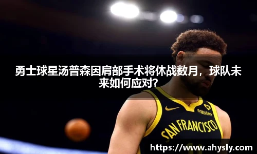 勇士球星汤普森因肩部手术将休战数月，球队未来如何应对？