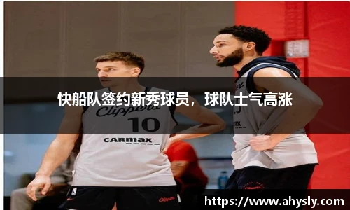 快船队签约新秀球员，球队士气高涨
