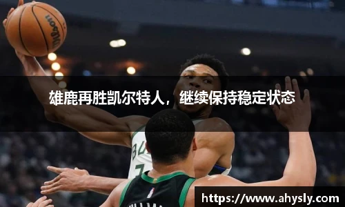 雄鹿再胜凯尔特人，继续保持稳定状态