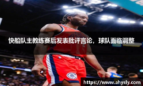 快船队主教练赛后发表批评言论，球队面临调整