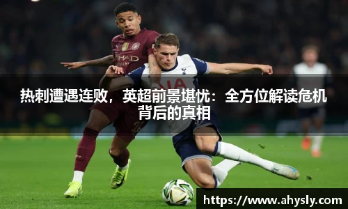 热刺遭遇连败，英超前景堪忧：全方位解读危机背后的真相