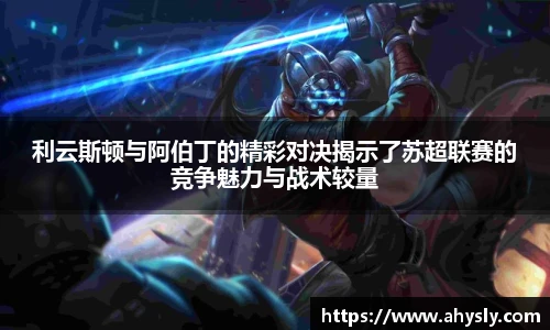 利云斯顿与阿伯丁的精彩对决揭示了苏超联赛的竞争魅力与战术较量