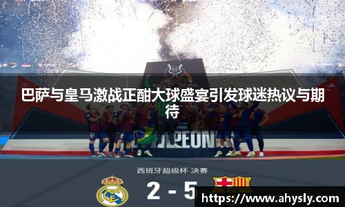巴萨与皇马激战正酣大球盛宴引发球迷热议与期待