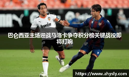 巴仑西亚主场迎战马洛卡争夺积分榜关键战役即将打响