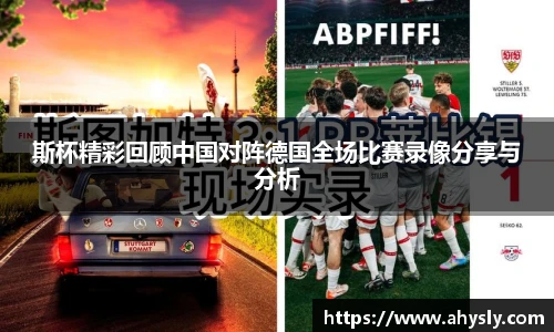 斯杯精彩回顾中国对阵德国全场比赛录像分享与分析