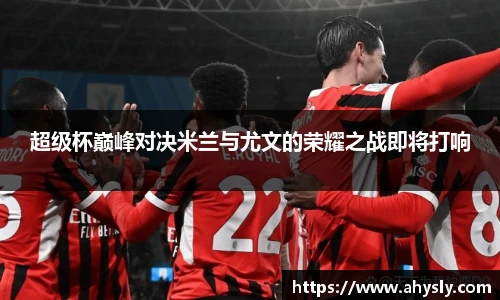 超级杯巅峰对决米兰与尤文的荣耀之战即将打响