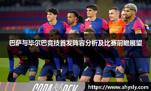 巴萨与毕尔巴竞技首发阵容分析及比赛前瞻展望