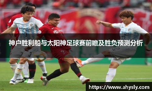 神户胜利船与太阳神足球赛前瞻及胜负预测分析