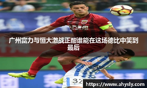 广州富力与恒大激战正酣谁能在这场德比中笑到最后