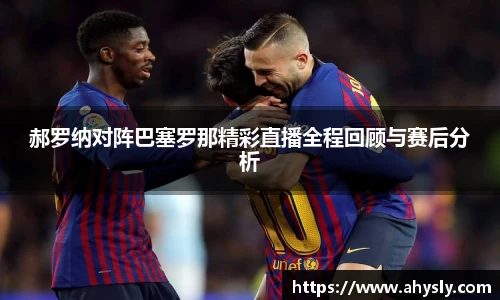 郝罗纳对阵巴塞罗那精彩直播全程回顾与赛后分析