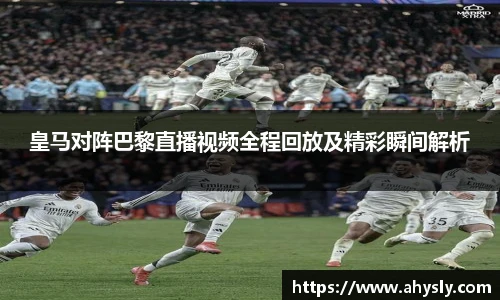 皇马对阵巴黎直播视频全程回放及精彩瞬间解析