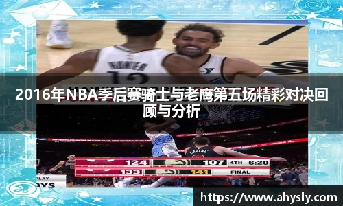 2016年NBA季后赛骑士与老鹰第五场精彩对决回顾与分析