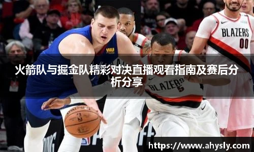 火箭队与掘金队精彩对决直播观看指南及赛后分析分享