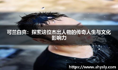 可兰白克：探索这位杰出人物的传奇人生与文化影响力