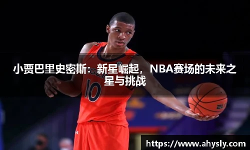 小贾巴里史密斯：新星崛起，NBA赛场的未来之星与挑战