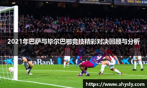 2021年巴萨与毕尔巴鄂竞技精彩对决回顾与分析
