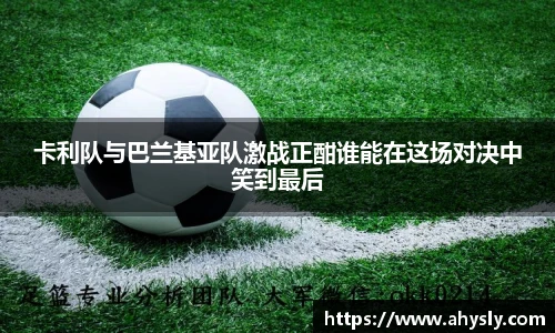 卡利队与巴兰基亚队激战正酣谁能在这场对决中笑到最后