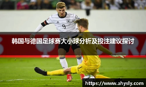 韩国与德国足球赛大小球分析及投注建议探讨
