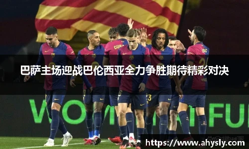 巴萨主场迎战巴伦西亚全力争胜期待精彩对决