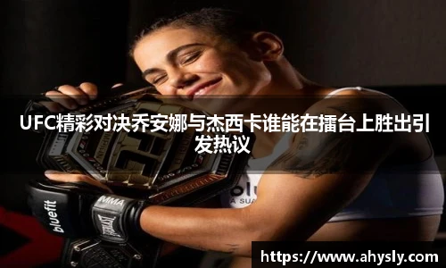 UFC精彩对决乔安娜与杰西卡谁能在擂台上胜出引发热议